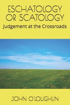 Eschatology or Scatology: Judgement at the Crossroads by John O'Loughlin