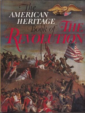 The American Heritage Book of the Revolution by Bruce Lancaster, Bruce Catton, Richard M. Ketchum, J.H. Plumb