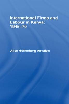 International Firms and Labour in Kenya 1945-1970 by Alice Amsden