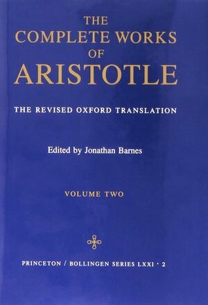 The Complete Works of Aristotle: The Revised Oxford Translation, Volume 2 by Jonathan Barnes, Aristotle