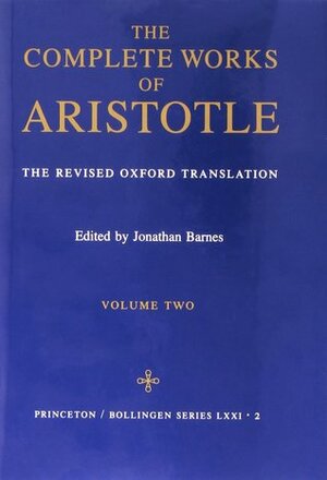 The Complete Works of Aristotle: The Revised Oxford Translation, Volume 2 by Aristotle, Jonathan Barnes