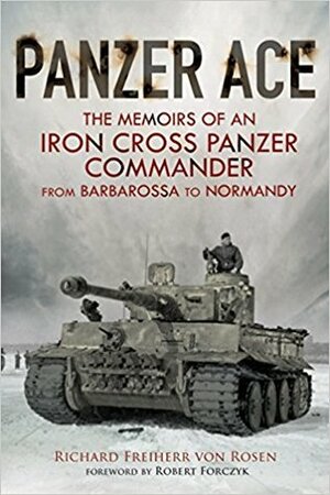 Panzer Ace: The Memoirs of an Iron Cross Panzer Commander from Barbarossa to Normandy by Robert Forczyk, Richard Freiherr von Rosen