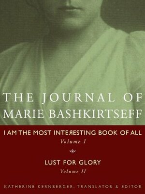 The Journal of Marie Bashkirtseff: I Am the Most Interesting Book of All, Volume I & Lust for Glory, Volume II by Katherine Kernberger, Marie Bashkirtseff, Vincent Nicolosi