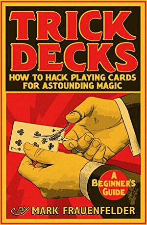 Trick Decks: How to Hack Playing Cards for Extraordinary Magic by Mark Frauenfelder
