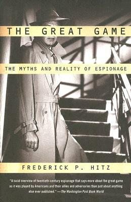 The Great Game: The Myths and Reality of Espionage by Frederick P. Hitz