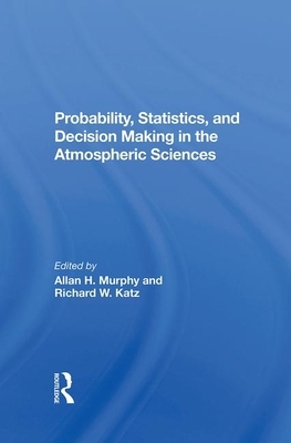 Probability, Statistics, and Decision Making in the Atmospheric Sciences by Richard W. Katz, Allan Murphy