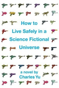 How to Live Safely in a Science Fictional Universe by Charles Yu