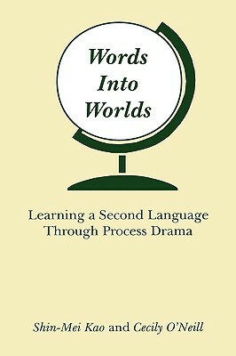 Words Into Worlds: Learning a Second Language Through Process Drama by Cecily O'Neill, Shin-Mei Kao