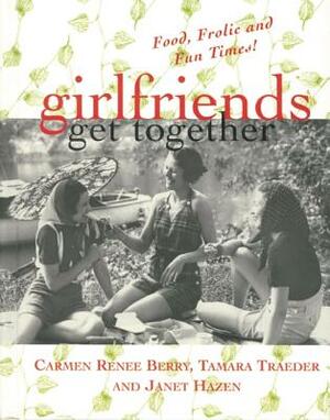 Girlfriends Get Together: Food, Frolic, and Fun Times! by Tamara Traeder, Carmen Renee Berry, Janet Hazen