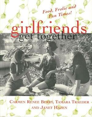 Girlfriends Get Together: Food, Frolic, and Fun Times! by Carmen Renee Berry, Janet Hazen, Tamara Traeder