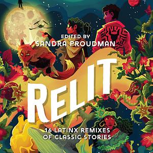 Relit: 16 Latinx Remixes of Classic Stories by Sandra Proudman