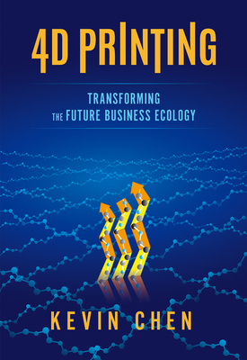 4D Printing: Transforming the Future Business Ecology by Kevin Chen