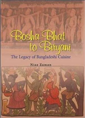 Bosha Bhat to Biryani: The Legacy of Bangladeshi Cuisine by Niaz Zaman
