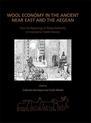 Wool Economy in the Ancient Near East and the Aegean: From the Beginnings of Sheep Husbandry to Institutional Textile Industry by Catherine Breniquet, Cécile Michel