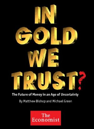 In Gold We Trust? The Future of Money in an Age of Uncertainty by Michael Green, Matthew Bishop