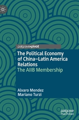 The Political Economy of China-Latin America Relations: The Aiib Membership by Mariano Turzi, Alvaro Mendez