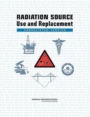 Radiation Source Use and Replacement: Abbreviated Version by Division on Earth and Life Studies, Nuclear and Radiation Studies Board, National Research Council