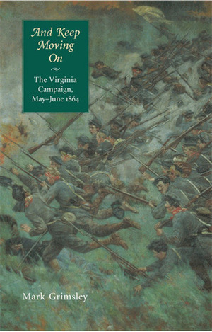 And Keep Moving On: The Virginia Campaign, May-June 1864 by Mark Grimsley