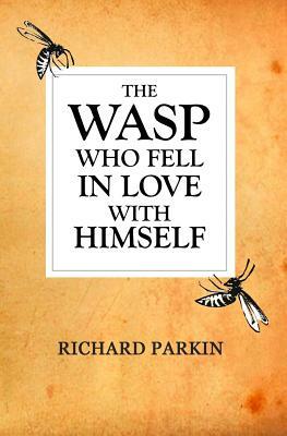The Wasp Who Fell In Love With Himself by Richard Parkin