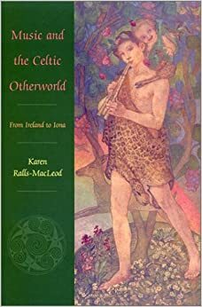 Music and the Celtic Otherworld: From Ireland to Iona by Karen Ralls-MacLeod, Karen Ralls