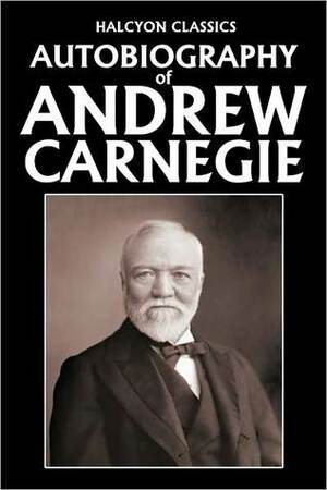 The Autobiography of Andrew Carnegie by Andrew Carnegie