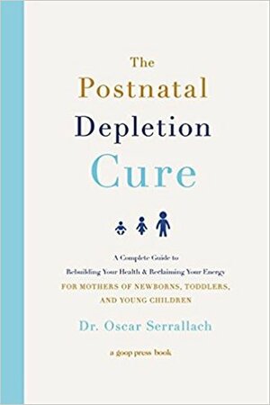 The Postnatal Depletion Cure: A Complete Guide to Rebuilding Your Health and Reclaiming Your Energy for Mothers of Newborns, Toddlers, and Young Children by Oscar Serrallach