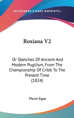 Boxiana, or, Sketches of ancient and modern pugilism by Pierce Egan