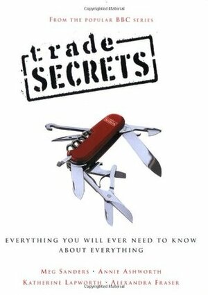 Trade Secrets: Everything You Will Ever Need to Know About Everything by Annie Ashworth, Katherine Lapworth, Alexandra Fraser, Meg Sanders