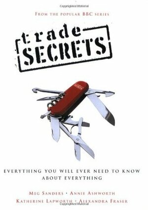 Trade Secrets: Everything You Will Ever Need to Know About Everything by Alexandra Fraser, Meg Sanders, Annie Ashworth, Katherine Lapworth