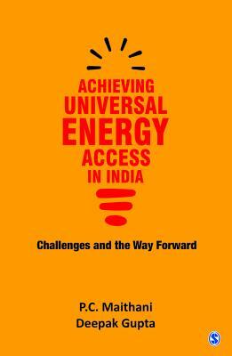 Achieving Universal Energy Access in India: Challenges and the Way Forward by P. C. Maithani, Deepak Gupta