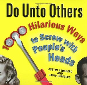 Do Unto Others: 1000 Hilarious Ways to Screw with People's Heads by David Gomberg, Justin Heimberg