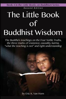 The Little Book of Buddhist Wisdom: The Four Noble Truths, causality, karma and the three marks by Eric K. Van Horn