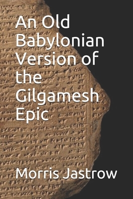 An Old Babylonian Version of the Gilgamesh Epic by Morris Jastrow, Albert Tobias Clay