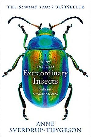 Extraordinary Insects: Weird. Wonderful. Indispensable. The Ones Who Run Our World. by Anne Sverdrup-Thygeson