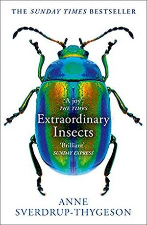 Extraordinary Insects: Weird. Wonderful. Indispensable. The Ones Who Run Our World. by Anne Sverdrup-Thygeson