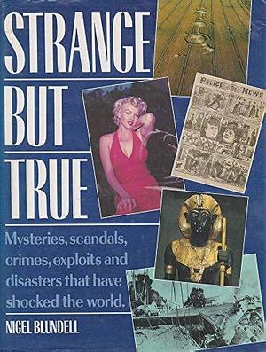 Strange But True: Mysteries, Scandals, Crimes, Exploits and Disasters that Shocked the World by Nigel Blundell