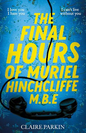 The Final Hours of Muriel Hinchcliffe M.B.E: A Delicious Novel of a Friendship Gone Sour, Jealousy and the Ultimate Revenge... by Claire Parkin