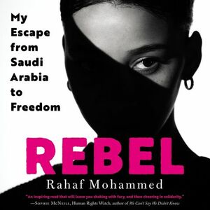 Rebel: My Escape from Saudi Arabia to Freedom  by Rahaf Mohammed
