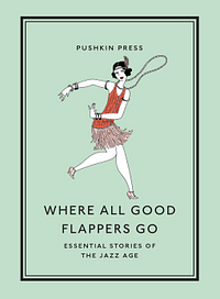 Where All Good Flappers Go: Essential Stories of the Jazz Age by F. Scott Fitzgerald