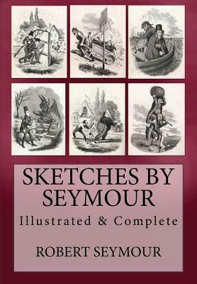 Sketches by Seymour: [Illustrated & Complete] by Robert Seymour
