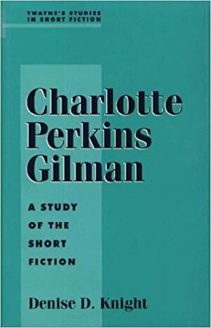 Charlotte Perkins Gilman: A Study Of The Short Fiction by Charlotte Perkins Gilman, Denise D. Knight