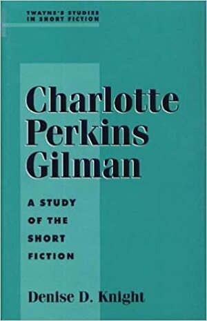 Charlotte Perkins Gilman: A Study Of The Short Fiction by Charlotte Perkins Gilman, Denise D. Knight