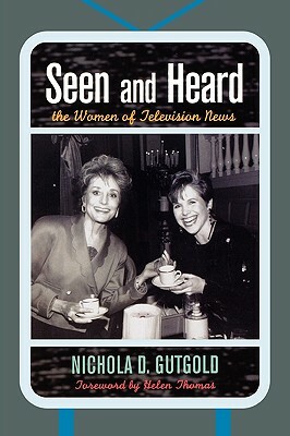 Seen and Heard: The Women of Television News by Nichola D. Gutgold