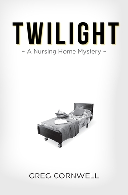 Twilight: A Nursing Home Mystery by Greg Cornwell