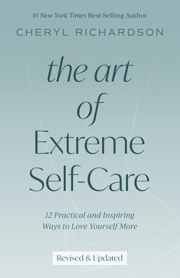 The Art of Extreme Self-Care: 12 Practical and Inspiring Ways to Love Yourself More by Cheryl Richardson