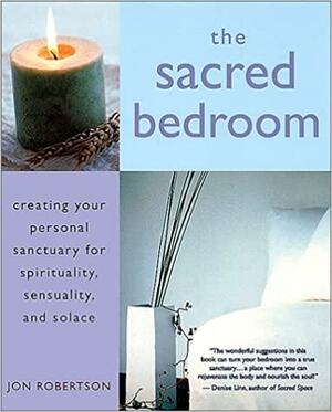 The Sacred Bedroom: Creating Your Sanctuary for Spirituality, Sensuality, and Solace by Jon Robertson