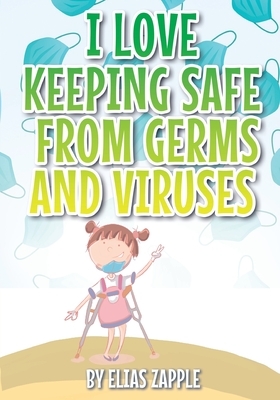 I Love Keeping Safe from Germs and Viruses by Elias Zapple