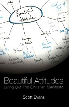 Beautiful Attitudes: Living Out the Christian Manifesto by Scott Evans