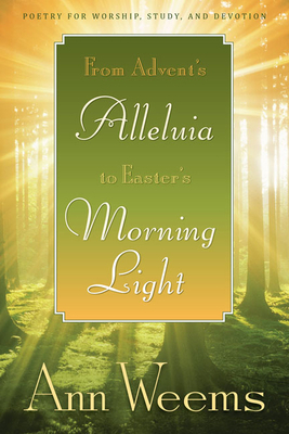 From Advent's Alleluia to Easter's Morning Light: Poetry for Worship, Study, and Devotion by Ann Weems