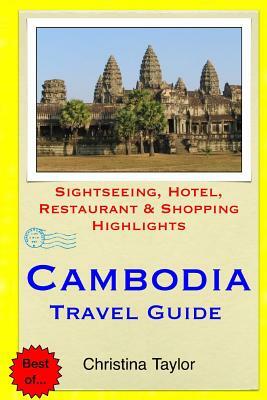 Cambodia Travel Guide: Sightseeing, Hotel, Restaurant & Shopping Highlights by Christina Taylor